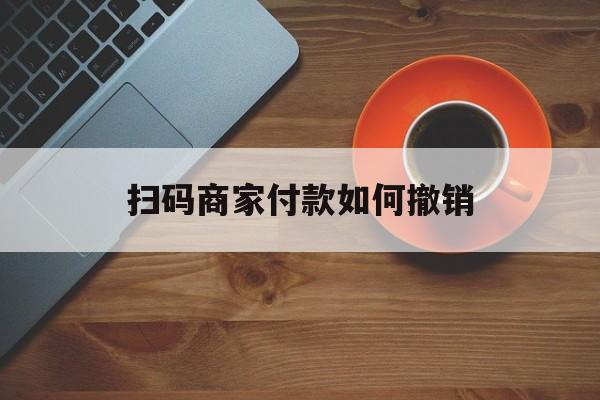 天水最新扫码商家付款如何撤销方法分析(最方便真实的天水扫了商家付款码怎么要求退款方法)