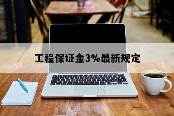 天水最新工程保证金3%最新规定方法分析(最方便真实的天水工程保证金一般要交多少钱多少方法)